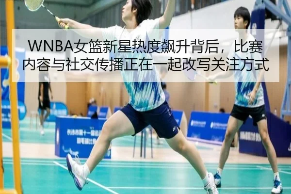WNBA女篮新星热度飙升背后，比赛内容与社交传播正在一起改写关注方式